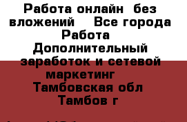 Работа онлайн, без вложений. - Все города Работа » Дополнительный заработок и сетевой маркетинг   . Тамбовская обл.,Тамбов г.